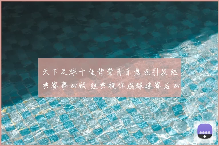 天下足球十佳背景音乐盘点引发经典赛事回顾 经典旋律成球迷赛后回味焦点