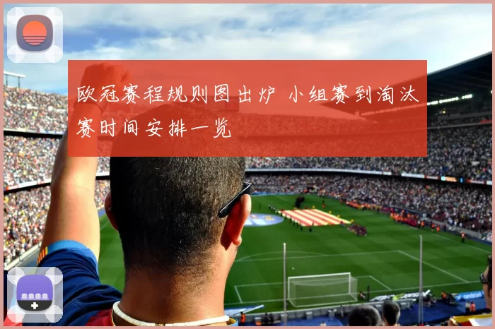 欧冠赛程规则图出炉 小组赛到淘汰赛时间安排一览