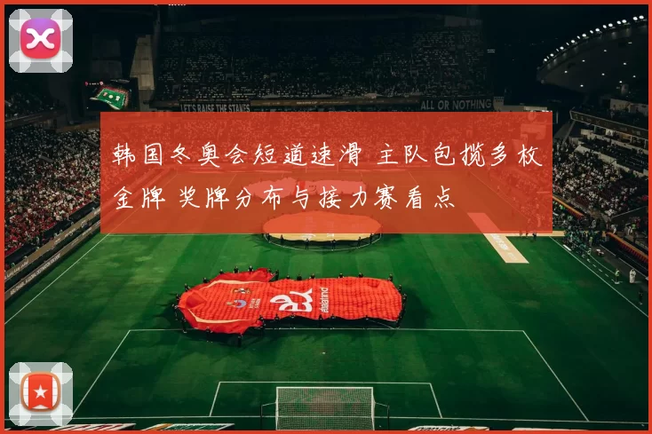 韩国冬奥会短道速滑 主队包揽多枚金牌 奖牌分布与接力赛看点