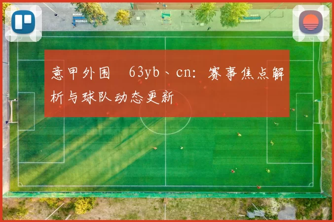 意甲外围喆63yb丶cn：赛事焦点解析与球队动态更新