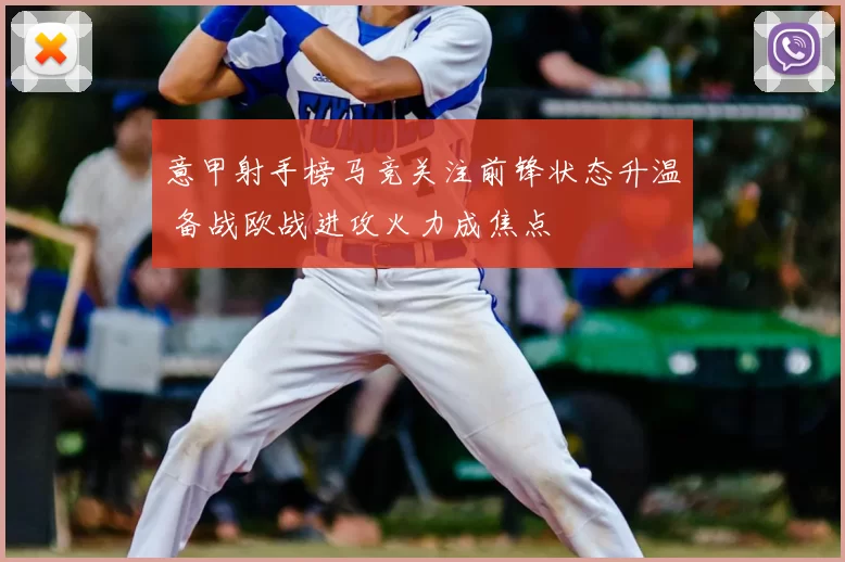 意甲射手榜马竞关注前锋状态升温 备战欧战进攻火力成焦点