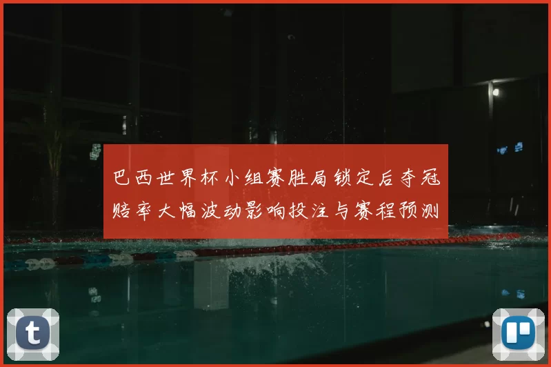 巴西世界杯小组赛胜局锁定后夺冠赔率大幅波动影响投注与赛程预测