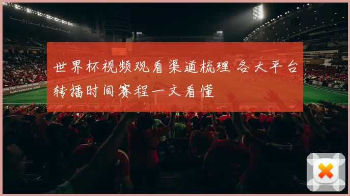 世界杯视频观看渠道梳理 各大平台转播时间赛程一文看懂