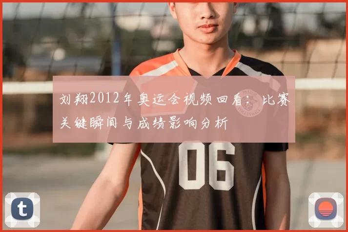 刘翔2012年奥运会视频回看：比赛关键瞬间与成绩影响分析