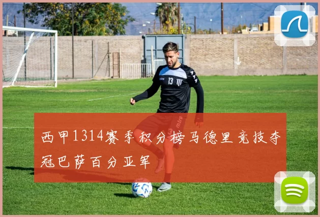 西甲1314赛季积分榜马德里竞技夺冠巴萨百分亚军