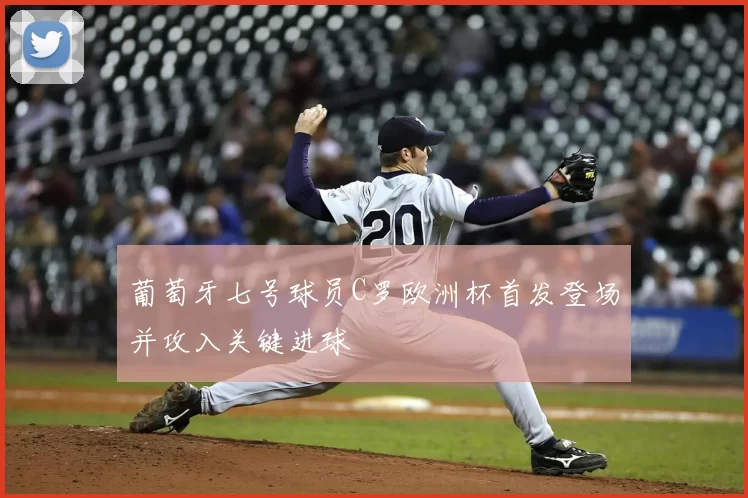 葡萄牙七号球员C罗欧洲杯首发登场并攻入关键进球