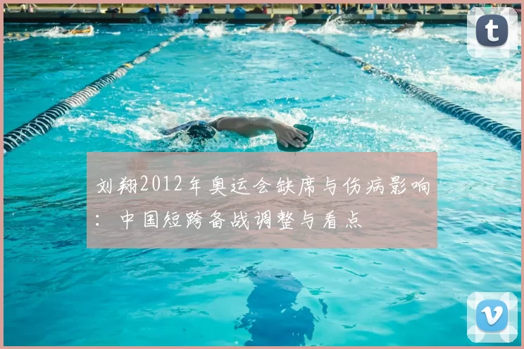 刘翔2012年奥运会缺席与伤病影响：中国短跨备战调整与看点