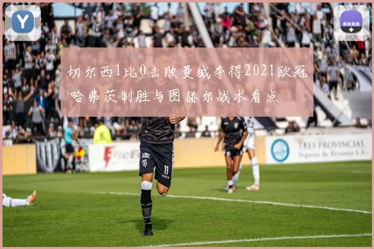 切尔西1比0击败曼城夺得2021欧冠 哈弗茨制胜与图赫尔战术看点