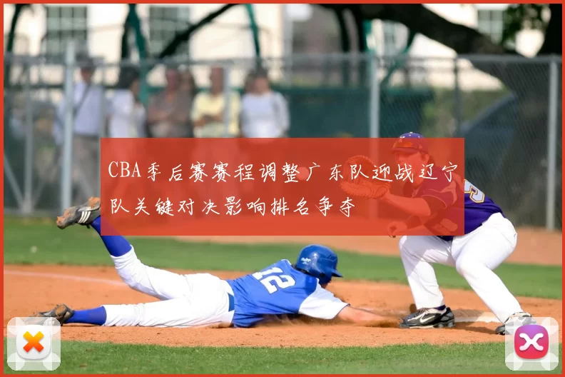 CBA季后赛赛程调整广东队迎战辽宁队关键对决影响排名争夺