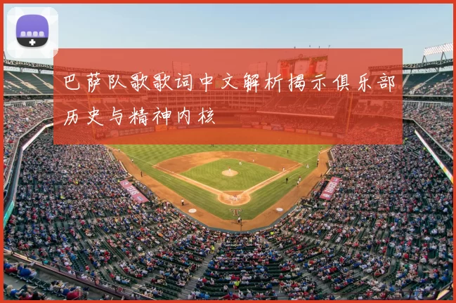 巴萨队歌歌词中文解析揭示俱乐部历史与精神内核