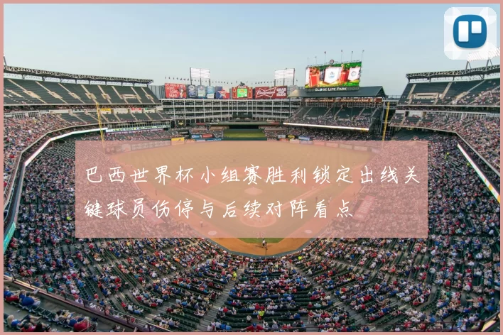 巴西世界杯小组赛胜利锁定出线关键球员伤停与后续对阵看点