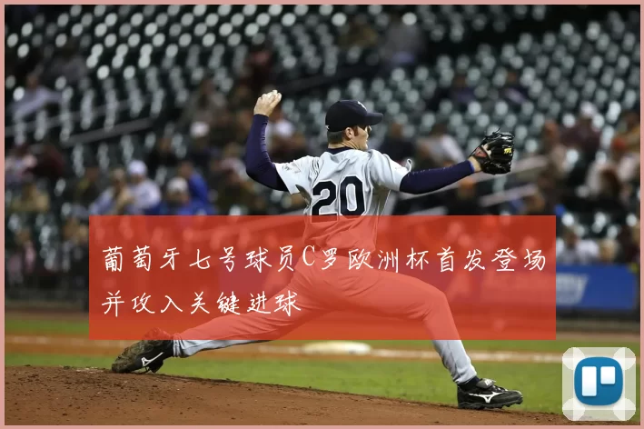 葡萄牙七号球员C罗欧洲杯首发登场并攻入关键进球