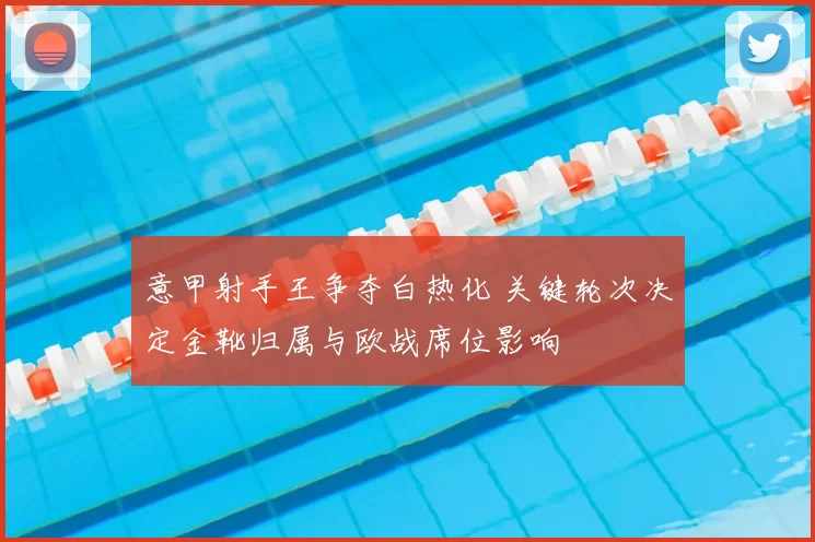 意甲射手王争夺白热化 关键轮次决定金靴归属与欧战席位影响