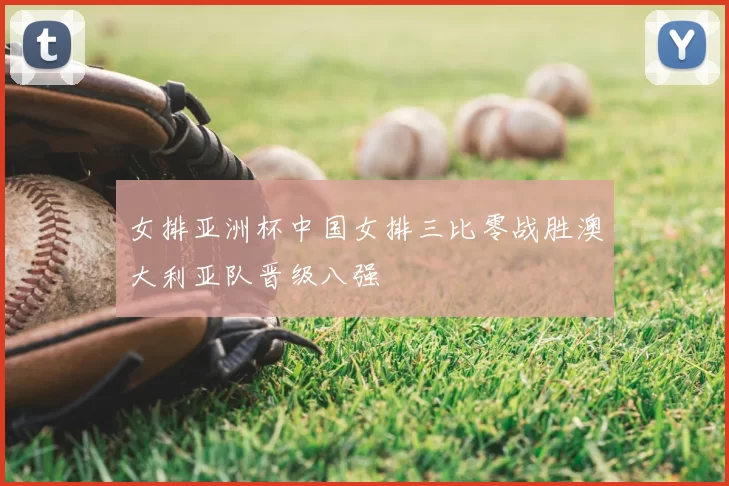 女排亚洲杯中国女排三比零战胜澳大利亚队晋级八强